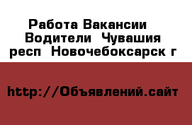 Работа Вакансии - Водители. Чувашия респ.,Новочебоксарск г.